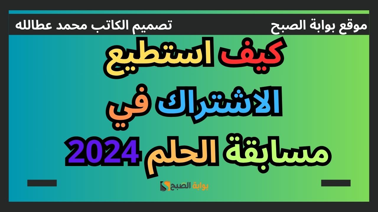 كيف استطيع الاشتراك في مسابقة الحلم 2024؟