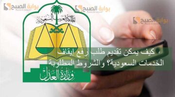 كيف يمكن تقديم طلب رفع إيقاف الخدمات السعودية؟ والشروط المطلوبة