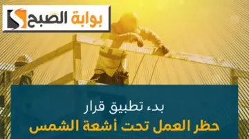 حظر العمل تحت أشعة الشمس لمدة 3 أشهر ابتداءً من هذا الموعد.. “الموارد البشرية” تتوضح أهمية القرار وتدعو للالتزام