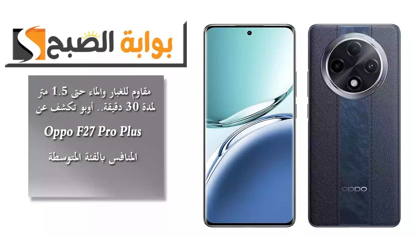مقاوم للغبار والماء حتى 1.5 متر لمدة 30 دقيقة.. أوبو تكشف عن Oppo F27 Pro Plus المنافس بالفئة المتوسطة