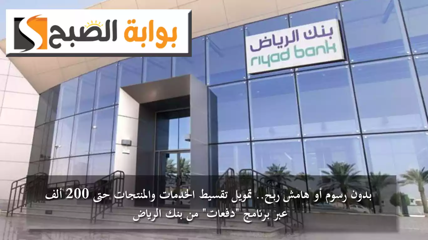 بدون رسوم أو هامش ربح.. تمويل تقسيط الخدمات والمنتجات حتى 200 ألف ريال عبر برنامج "دفعات" من بنك الرياض 2 بدون رسوم أو هامش ربح.. تمويل تقسيط الخدمات والمنتجات حتى 200 ألف ريال عبر برنامج “دفعات” من بنك الرياض