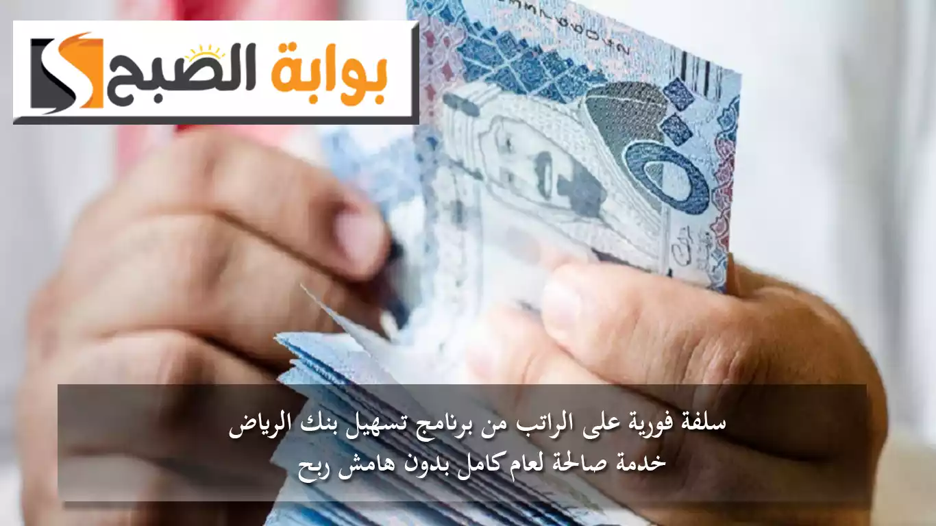 اغتنم الفرصة.. سلفة فورية على الراتب من برنامج تسهيل بنك الرياض.. خدمة صالحة لعام كامل بدون هامش ربح