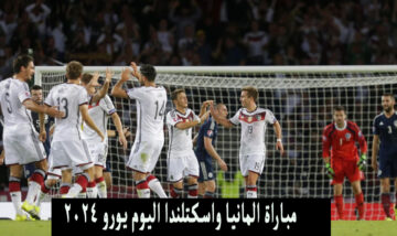 افتتاح يورو 2024 .. مباراة ألمانيا واسكتلندا اليوم الجمعة 14-6-2024 الموعد والقنوات الناقلة مباشرة لها