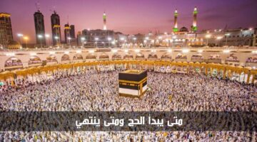 متى يبدأ الحج ومتى ينتهي