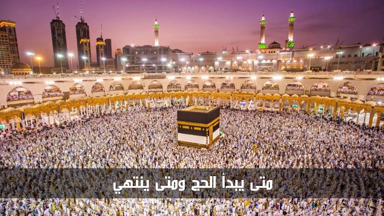 مع بداية شهر ذي الحجة.. تعرف على متى يبدأ الحج ومتى ينتهي 1445/2024 5 مع بداية شهر ذي الحجة.. تعرف على متى يبدأ الحج ومتى ينتهي 1445/2024