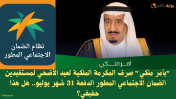 “بأمر ملكي” صرف المكرمة الملكية لعيد الأضحي لمستفيدين الضمان الاجتماعي المطور الدفعة 31 شهر يوليو.. هل هذا حقيقي؟