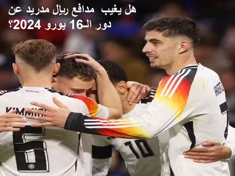 نجم ريال مدريد هل يغيب عن دور الـ16 في اليورو 2024 مع منتخب ألمانيا بسبب الإصابة؟