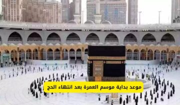 متى موعد بداية موسم العمرة بعد انتهاء الحج؟ وكيفية استخراج التأشيرة بالخطوات