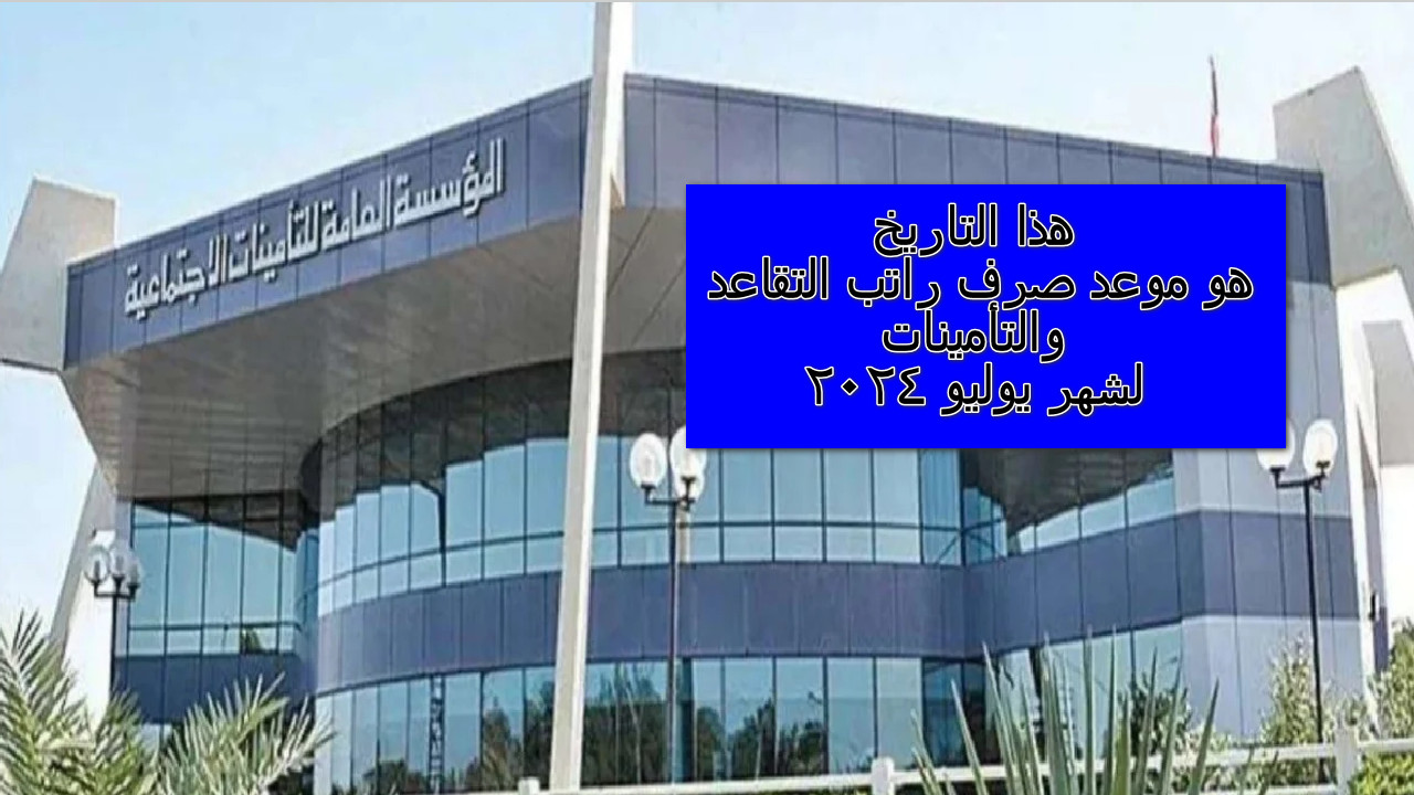 التأمينات الاجتماعية تصرح هذا التاريخ هو موعد صرف راتب التقاعد والتأمينات لشهر يوليو 2024