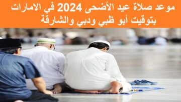 The UAE “تبريكات العيد” موعد صلاة عيد الأضحى 2024 في الامارات بتوقيت أبو ظبي ودبي والشارقة والمدن الإماراتية 