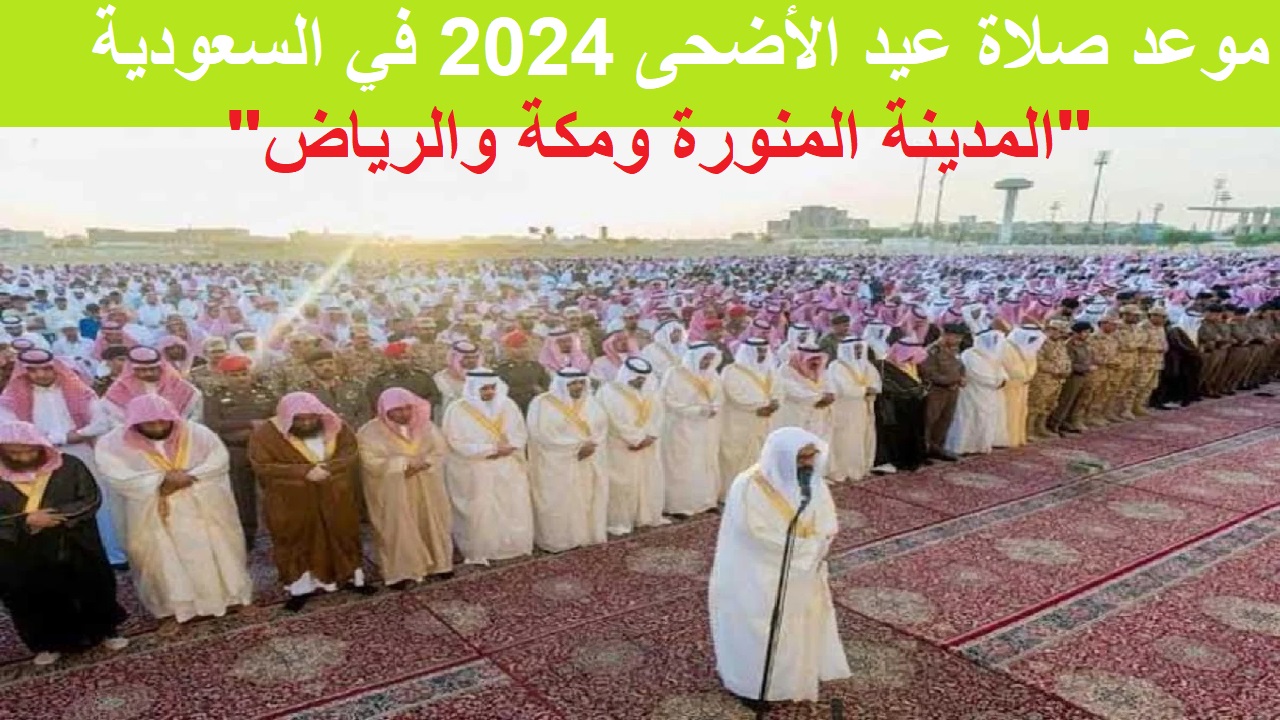 الساعه كام .. موعد صلاة عيد الأضحى 2024 في السعودية "المدينة المنورة ومكة والرياض" وغيرها من المحافظات والمدن بالمملكة 5 الساعه كام .. موعد صلاة عيد الأضحى 2024 في السعودية “المدينة المنورة ومكة والرياض” وغيرها من المحافظات والمدن بالمملكة
