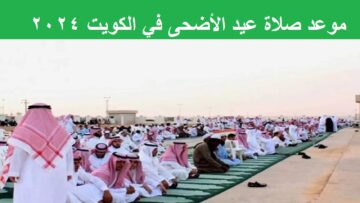 Kuwait “عساكم من عواده” متى موعد صلاة عيد الأضحى في الكويت 2024 بجميع المدن والاحتفال بالعيد