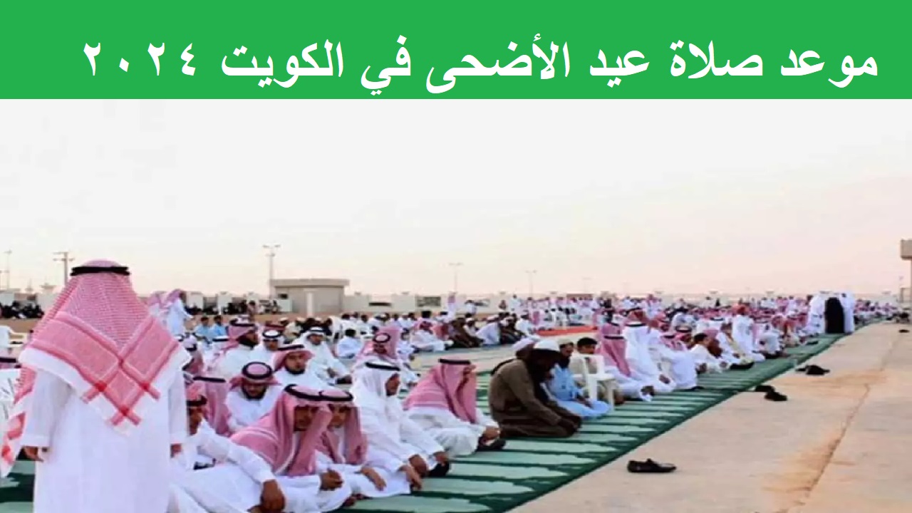 Kuwait "عساكم من عواده" متى موعد صلاة عيد الأضحى في الكويت 2024 بجميع المدن والاحتفال بالعيد 5 Kuwait “عساكم من عواده” متى موعد صلاة عيد الأضحى في الكويت 2024 بجميع المدن والاحتفال بالعيد