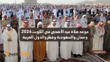موعد صلاة عيد الأضحى في الكويت 2024 وعمان وقطر والبحرين والسعودية ومصر وجميع الدول العربية والإسلامية