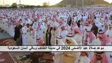 حتصلي الساعة  كام “Taif” موعد صلاة عيد الأضحى 2024 في مدينة الطائف وباقي المُدن السعودية