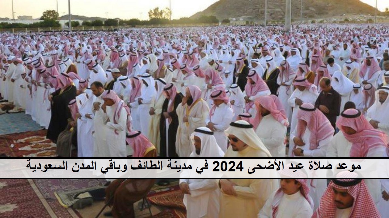حتصلي الساعة  كام “Taif” موعد صلاة عيد الأضحى 2024 في مدينة الطائف وباقي المُدن السعودية