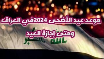 وزارة الأوقاف العراقية تعلن موعد عيد الاضحى المبارك بالعراق 2024 وقائمة العطل الرسمية بالدولة