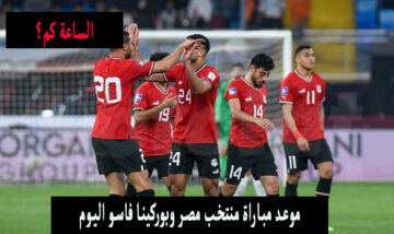 الساعة كم.. موعد مباراة منتخب مصر وبوركينا فاسو اليوم 6/6 في تصفيات كاس العالم