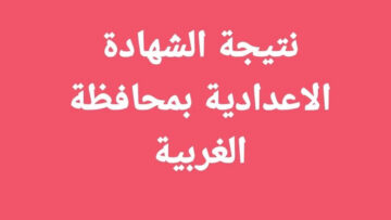 نتائج الصف الثالث الاعدادي محافظة الغربية 2024 برقم الجلوس الشهادة الاعدادية أخر السنة بالدرجات