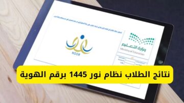 كيف اطلع نتائج الطلاب برقم الهوية ١٤٤٥ عبر نظام نور noor.moe.gov.sa.. واعلان النتيجة في هذا الموعد