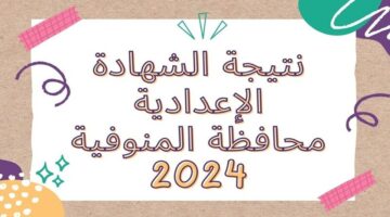 نتيجة الشهادة الإعدادية محافظة المنوفية 2024