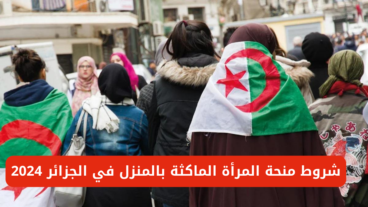 سجلي الان.. شروط منحة المرأة الماكثة بالمنزل في الجزائر 2024 5 سجلي الان.. شروط منحة المرأة الماكثة بالمنزل في الجزائر 2024