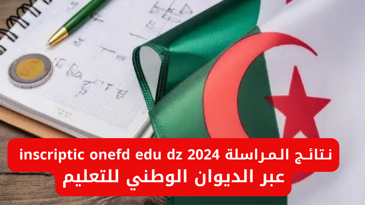 “استعلم فوراً”.. نتائج المراسلة inscriptic onefd edu dz 2024 عبر الديوان الوطني للتعليم
