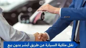 نقل ملكية السيارة عن طريق أبشر بدون بيع وخطوات بيع السيارة بدون حضور البائع2024