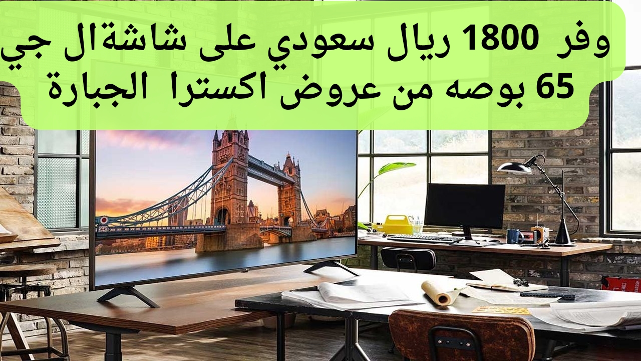 وفر 1800 ريال سعودي على أفضل أنواع الشاشات من عروض اكسترا على شاشة ال جي 65 بوصة