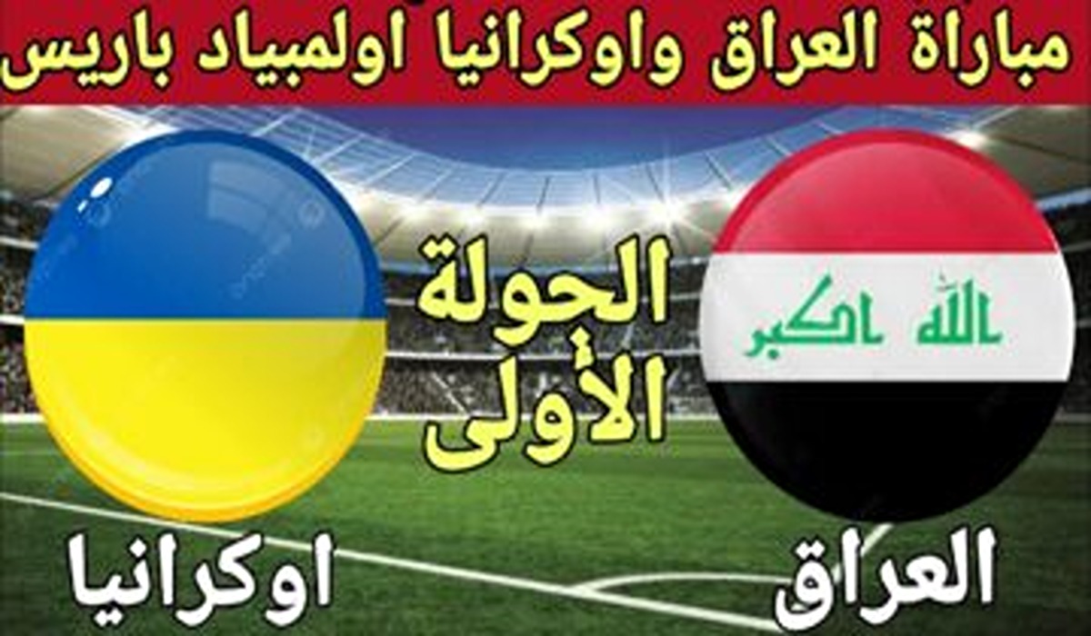 موعد مباراة العراق وأوكرانيا في أولمبياد باريس والقنوات الناقله لها