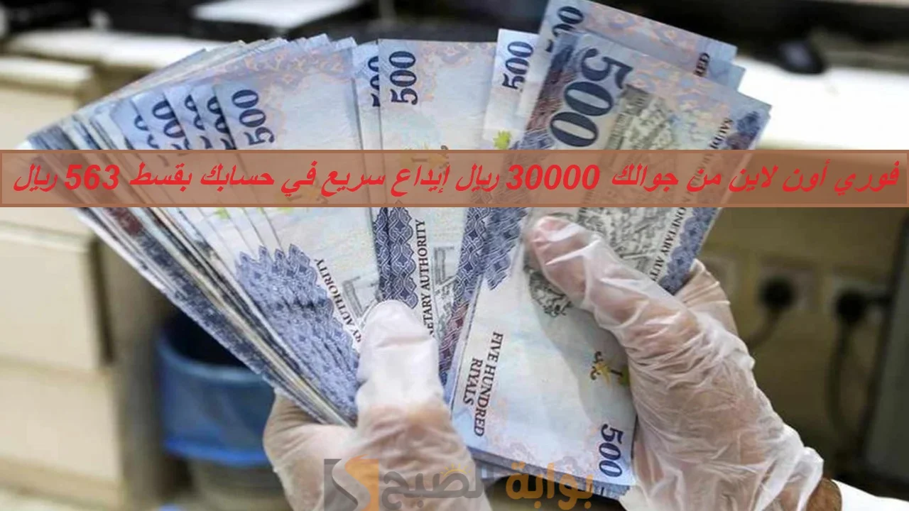 فوري أون لاين من جوالك.. 30000 ريال إيداع سريع في حسابك بقسط شهري 563 ريال حتي لو عليك التزامات 5 فوري أون لاين من جوالك.. 30000 ريال إيداع سريع في حسابك بقسط شهري 563 ريال حتي لو عليك التزامات