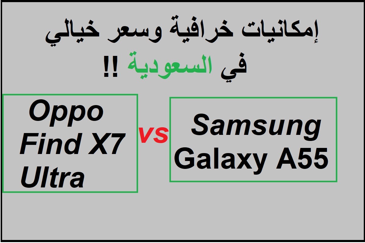 “إمكانيات خرافية وسعر خيالي في السعودية”.. مقارنة بين هاتف Samsung Galaxy A55 وهاتف Oppo Find X7 Ultra