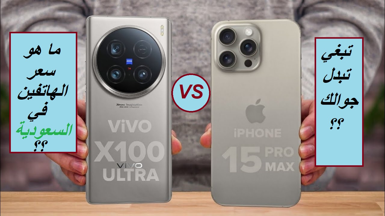 “لو تبغي تبدل جوالك.. وش يناسبك؟”.. مقارنة بين سعر ومواصفات هاتف Apple iPhone 15 Pro Max وهاتف vivo X100 Ultra في المملكة العربية السعودية