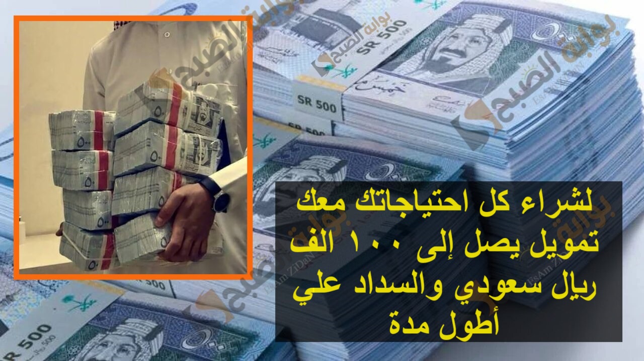 لشراء كل احتياجاتك معك تمويل يصل إلى 100 الف ريال سعودي والسداد علي أطول مدة 5 لشراء كل احتياجاتك معك تمويل يصل إلى 100 الف ريال سعودي والسداد علي أطول مدة