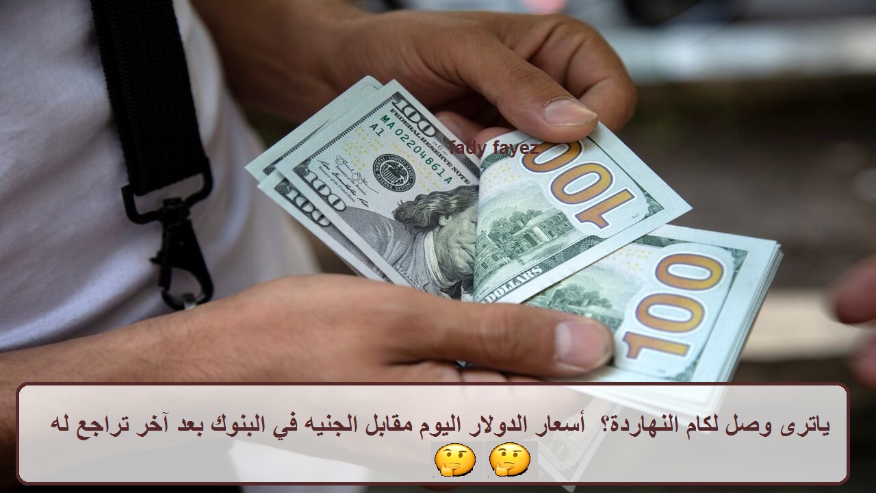 ياترى وصل لكام النهاردة؟ أسعار الدولار اليوم مقابل الجنيه في البنوك بعد آخر تراجع له