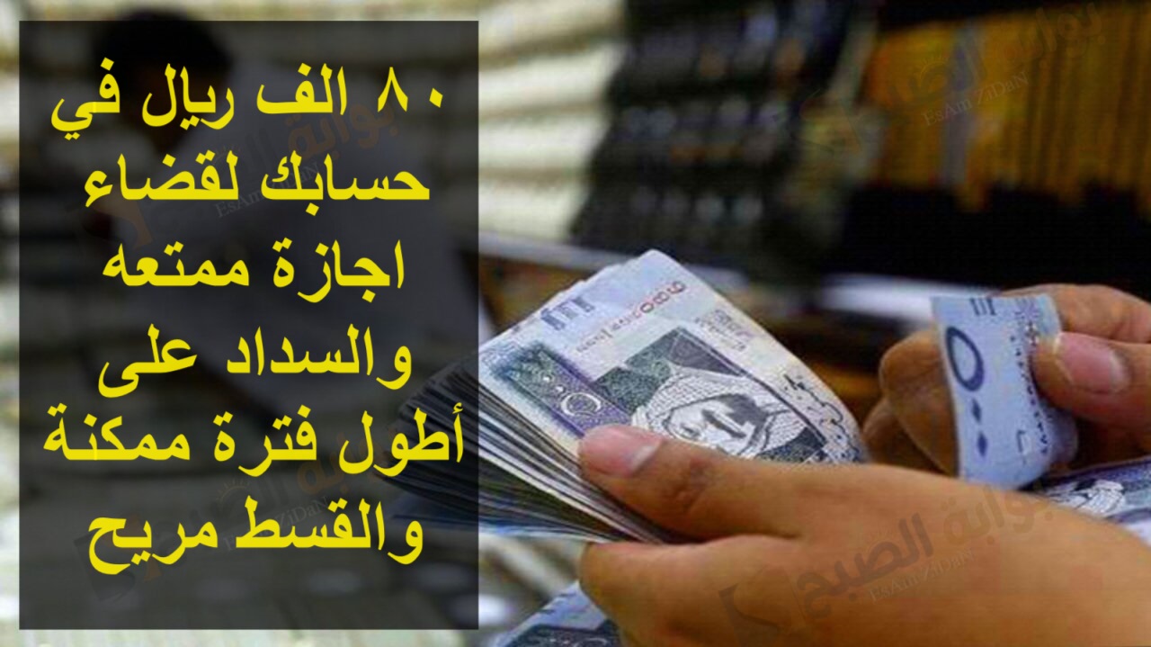 80 الف ريال في حسابك لقضاء اجازة ممتعه والسداد على أطول فترة ممكنة والقسط مريح 5 80 الف ريال في حسابك لقضاء اجازة ممتعه والسداد على أطول فترة ممكنة والقسط مريح