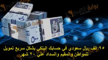 95 الف ريال سعودي في حسابك البنكي بشكل سريع تمويل للمواطن والمقيم والسداد علي 20 شهر