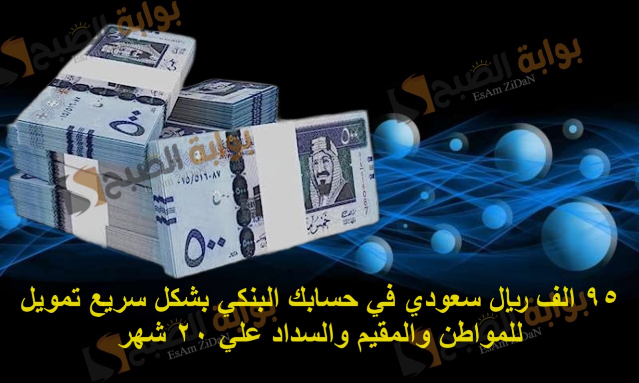 95 الف ريال سعودي في حسابك البنكي بشكل سريع تمويل للمواطن والمقيم والسداد علي 20 شهر 2 95 الف ريال سعودي في حسابك البنكي بشكل سريع تمويل للمواطن والمقيم والسداد علي 20 شهر