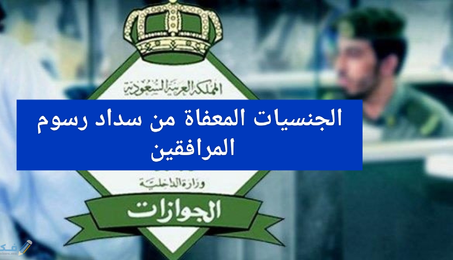 الجنسيات المعفاة من سداد رسوم المرافقين في السعودية وعقوبة عدم دفع الرسوم للمقرر عليهم دفعها وقيمتها