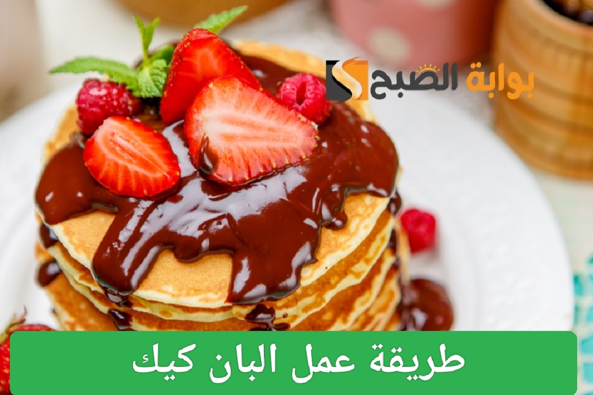 طريقة عمل البان كيك في المنزل بخطوات سهلة ومكونات بسيطة 7 طريقة عمل البان كيك في المنزل بخطوات سهلة ومكونات بسيطة