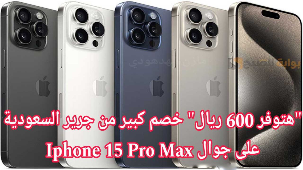 "وفر 600 ريال".. عرض جرير السعودية على جوال ايفون 15 برو Max سعة 512 جيجابايت مع إمكانية التقسيط 5 “وفر 600 ريال”.. عرض جرير السعودية على جوال ايفون 15 برو Max سعة 512 جيجابايت مع إمكانية التقسيط