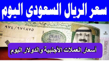 كم سجل سعر الريال السعودي اليوم في مصر البنوك المصرية والدولار وباقي العملات الأجنبية