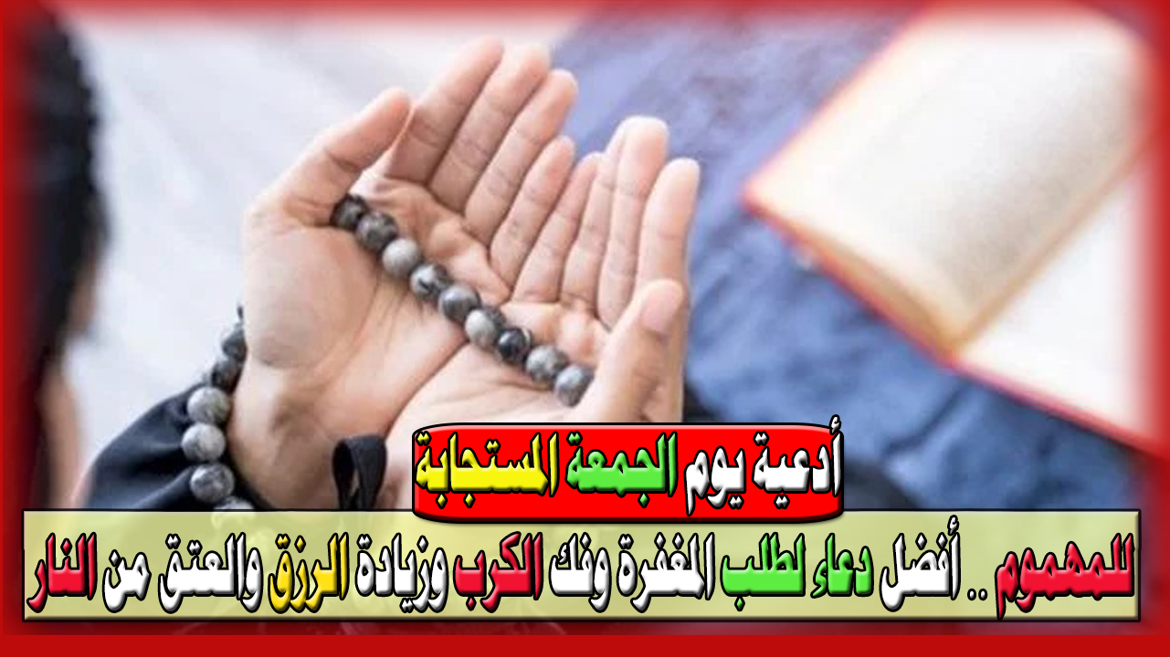أدعية يوم الجمعة السحرية تفتح أبواب السماء.. أفضل دعاء لطلب المغفرة وفك الكرب وزيادة الرزق والعتق من النار