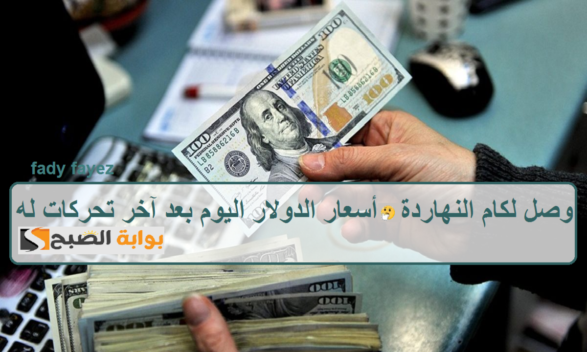 وصل لكام النهاردة.. أسعار الدولار اليوم مقابل الجنيه المصري بعد آخر تحركات له