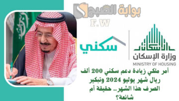 أمر ملكي زيادة دعم سكني 200 ألف ريال شهر يوليو 2024 وتبكير الصرف هذا الشهر.. حقيقة أم شائعة؟