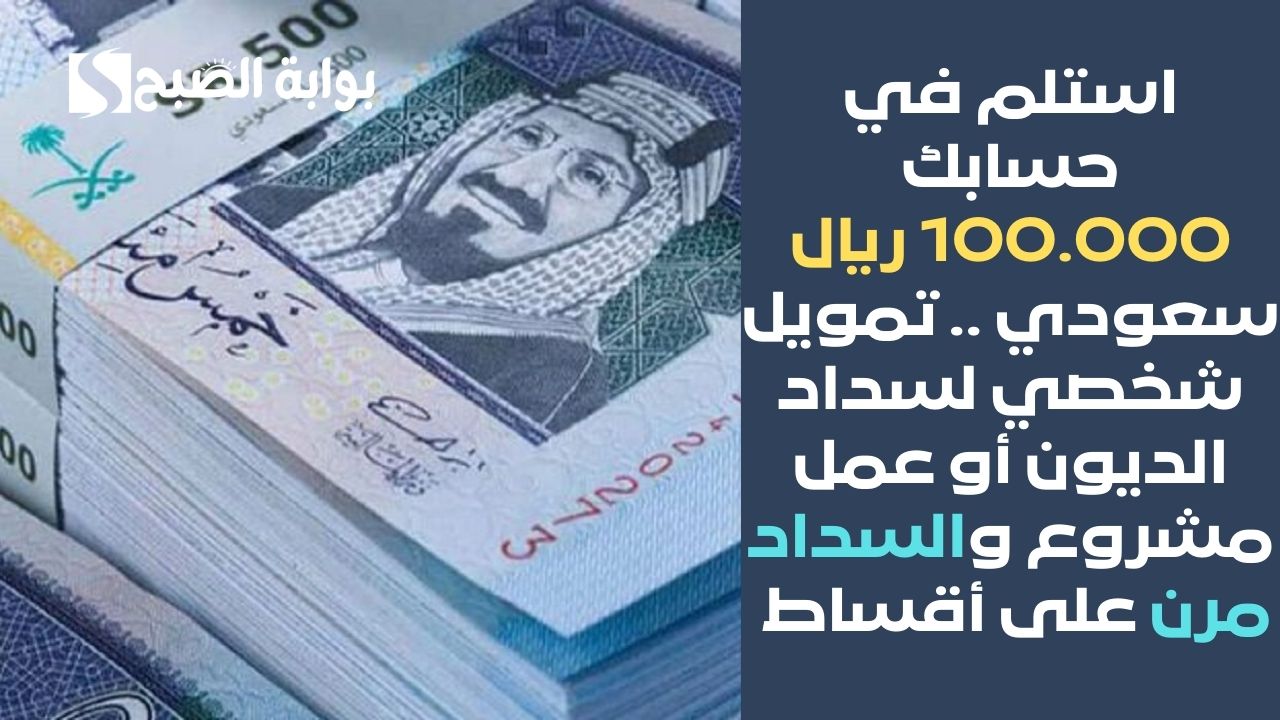 استلم في حسابك 100.000 ريال سعودي .. تمويل شخصي لسداد الديون أو عمل مشروع والسداد مرن على أقساط 5 استلم في حسابك 100.000 ريال سعودي .. تمويل شخصي لسداد الديون أو عمل مشروع والسداد مرن على أقساط