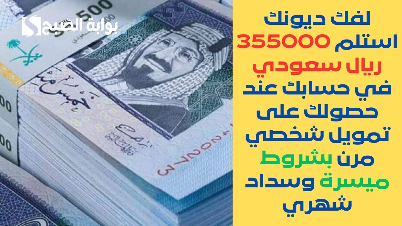 لفك ديونك استلم 355000 ريال سعودي في حسابك عند حصولك على تمويل شخصي مرن بشروط ميسرة وسداد شهري 5 لفك ديونك استلم 355000 ريال سعودي في حسابك عند حصولك على تمويل شخصي مرن بشروط ميسرة وسداد شهري
