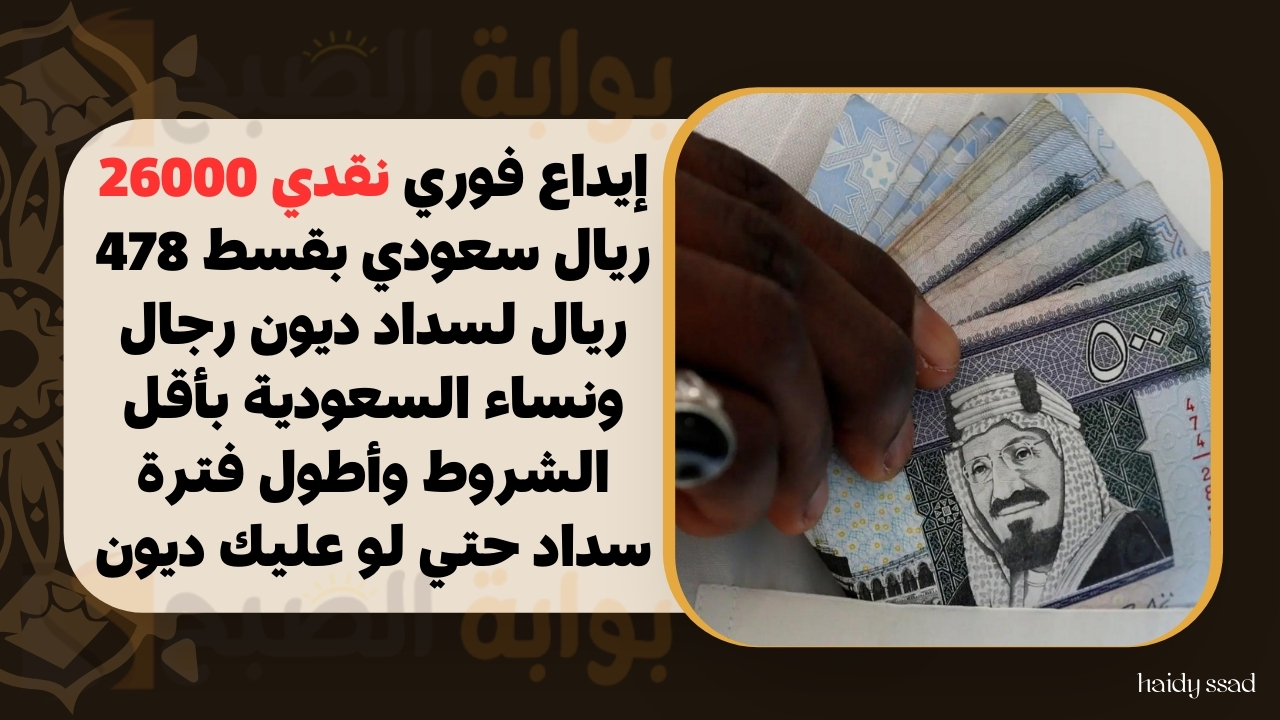 إيداع فوري نقدي 26000 ريال سعودي بقسط 478 ريال لسداد ديون رجال ونساء السعودية بأقل الشروط وأطول فترة سداد حتي لو عليك ديون 5 إيداع فوري نقدي 26000 ريال سعودي بقسط 478 ريال لسداد ديون رجال ونساء السعودية بأقل الشروط وأطول فترة سداد حتي لو عليك ديون