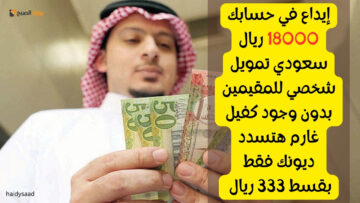 إيداع في حسابك 18000 ريال سعودي تمويل شخصي للمقيمين بدون وجود كفيل غارم هتسدد ديونك فقط بقسط 333 ريال
