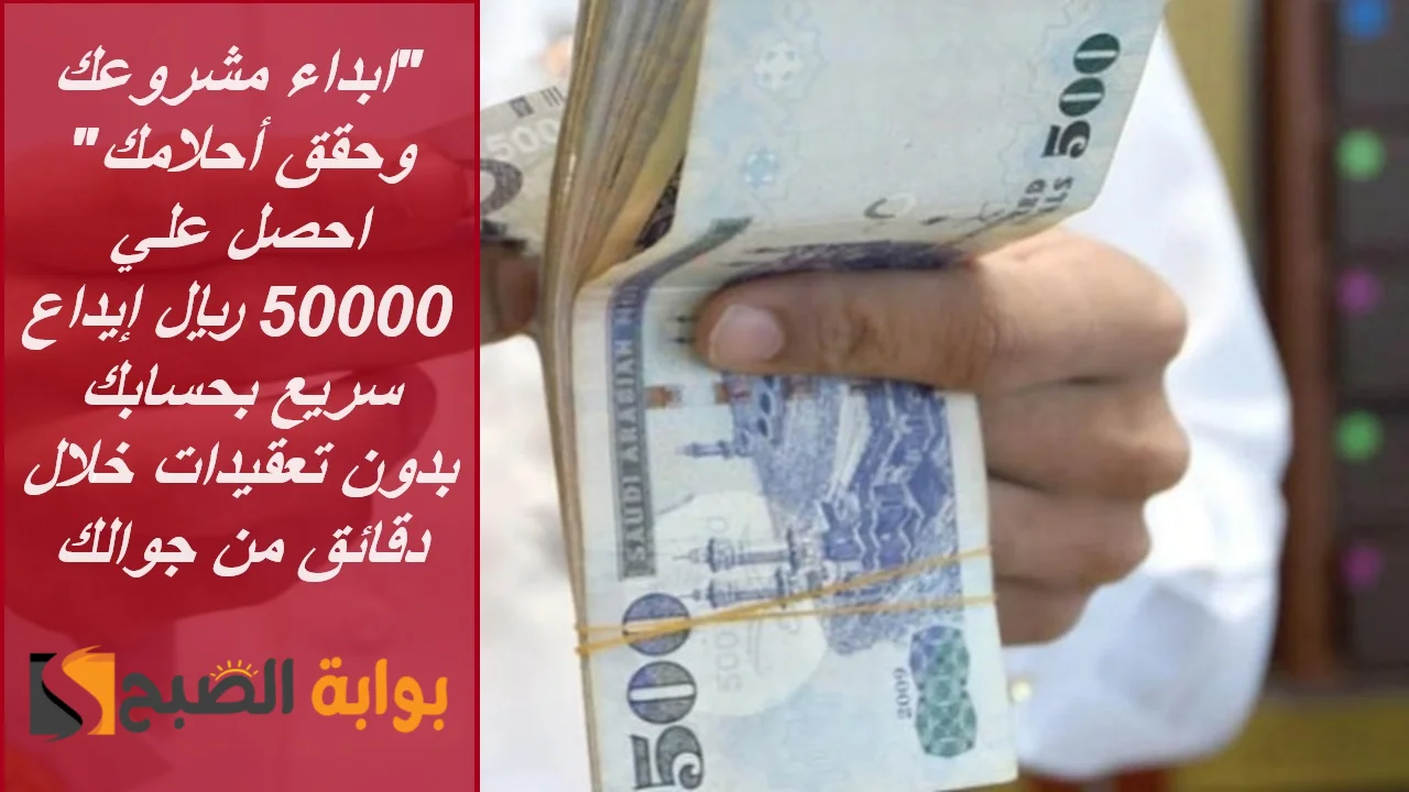 "ابدأ مشروعك وحقق أحلامك" احصل علي 50000 ريال إيداع سريع بحسابك بدون تعقيدات خلال دقائق من جوالك 5 “ابدأ مشروعك وحقق أحلامك” احصل علي 50000 ريال إيداع سريع بحسابك بدون تعقيدات خلال دقائق من جوالك